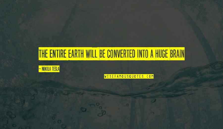 Tesla's Quotes By Nikola Tesla: The entire Earth will be converted into a Tesla's Quotes By Nikola Tesla: The entire Earth will be converted into a