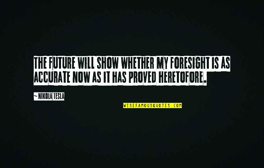Tesla's Quotes By Nikola Tesla: The future will show whether my foresight is