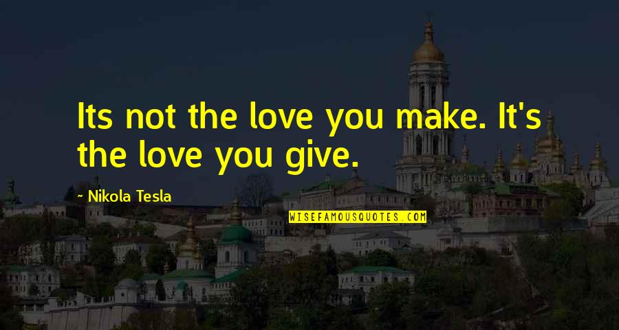 Tesla's Quotes By Nikola Tesla: Its not the love you make. It's the