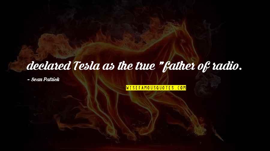 Tesla's Quotes By Sean Patrick: declared Tesla as the true "father of radio.