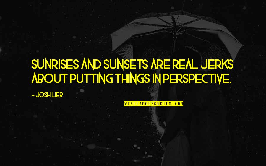 Teslim Quotes By Josh Lieb: Sunrises and sunsets are real jerks about putting