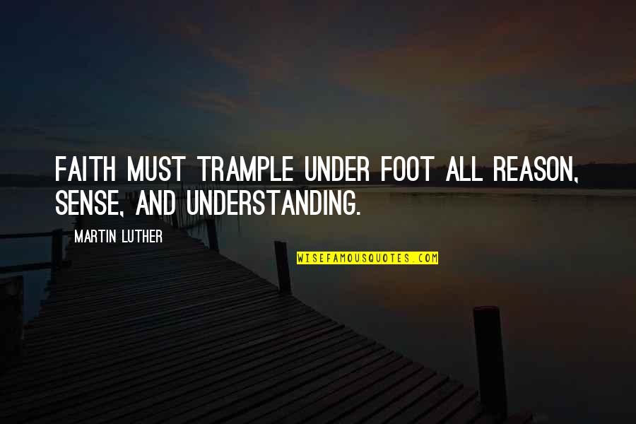 Teslini Quotes By Martin Luther: Faith must trample under foot all reason, sense,