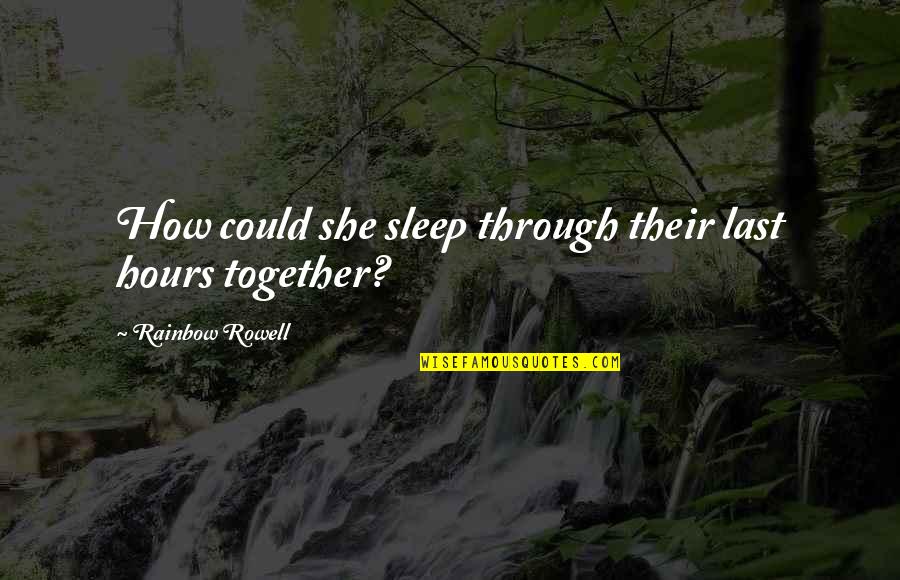 Tesori Oriente Quotes By Rainbow Rowell: How could she sleep through their last hours Tesori Oriente Quotes By Rainbow Rowell: How could she sleep through their last hours