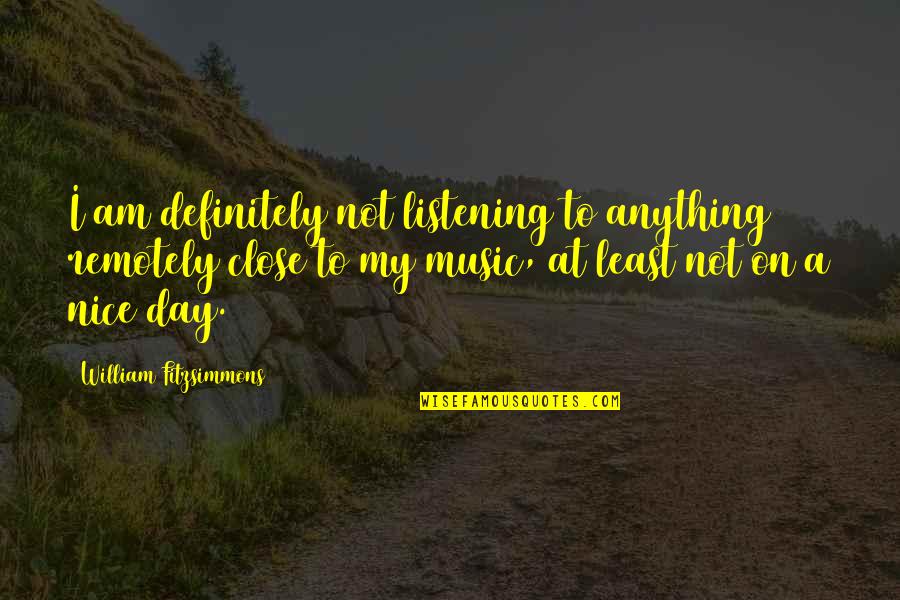Tesoro Tile Quotes By William Fitzsimmons: I am definitely not listening to anything remotely Tesoro Tile Quotes By William Fitzsimmons: I am definitely not listening to anything remotely
