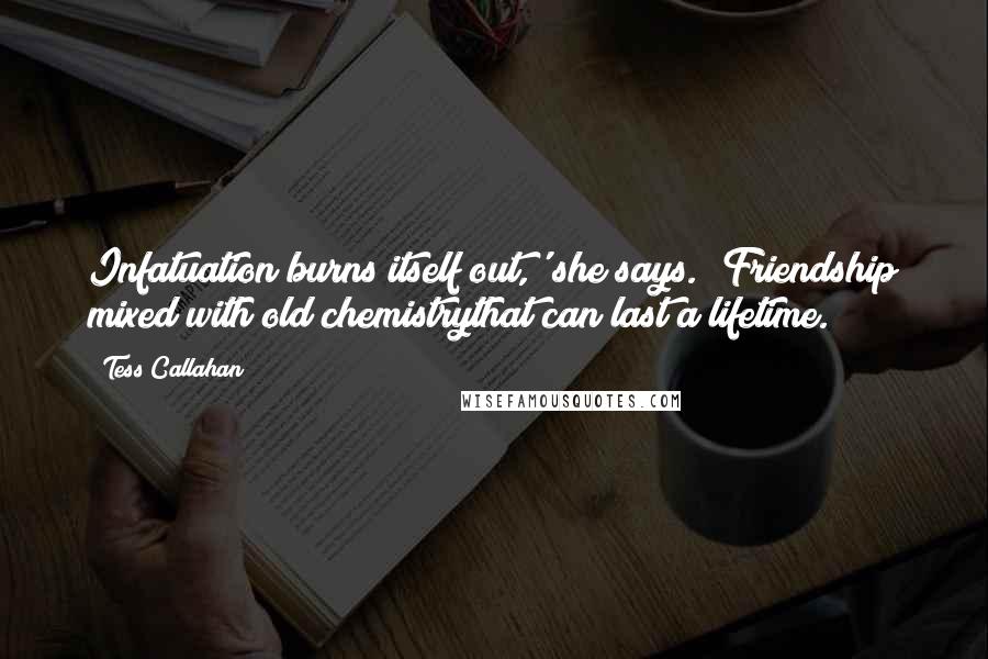 Tess Callahan quotes: Infatuation burns itself out,' she says. 'Friendship mixed with old chemistrythat can last a lifetime.