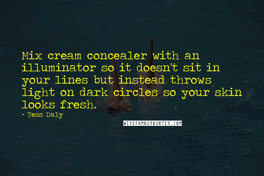 Tess Daly quotes: Mix cream concealer with an illuminator so it doesn't sit in your lines but instead throws light on dark circles so your skin looks fresh.