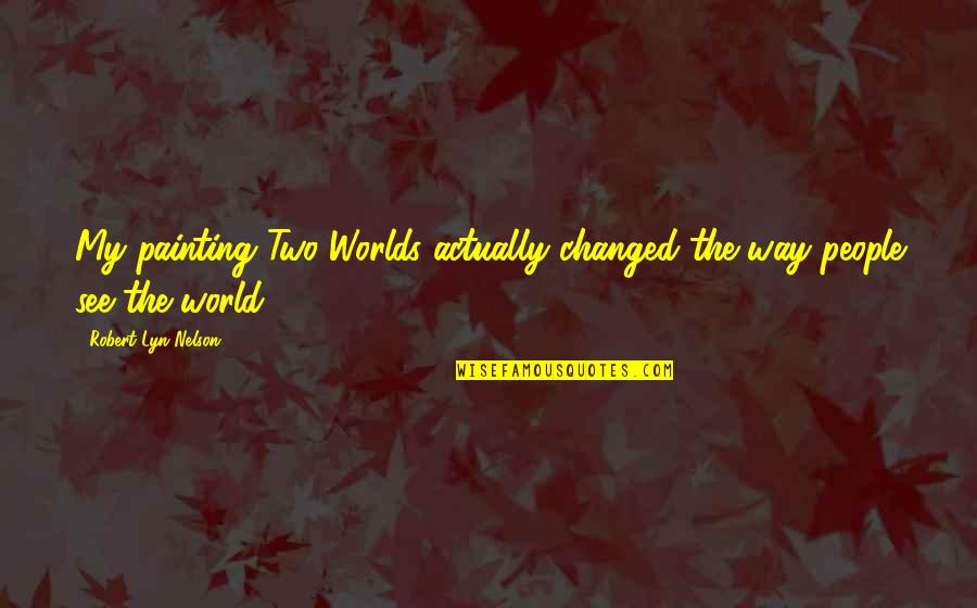 Tess Durbeyfield Quotes By Robert Lyn Nelson: My painting Two Worlds actually changed the way Tess Durbeyfield Quotes By Robert Lyn Nelson: My painting Two Worlds actually changed the way