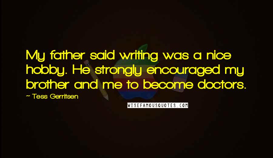 Tess Gerritsen quotes: My father said writing was a nice hobby. He strongly encouraged my brother and me to become doctors.