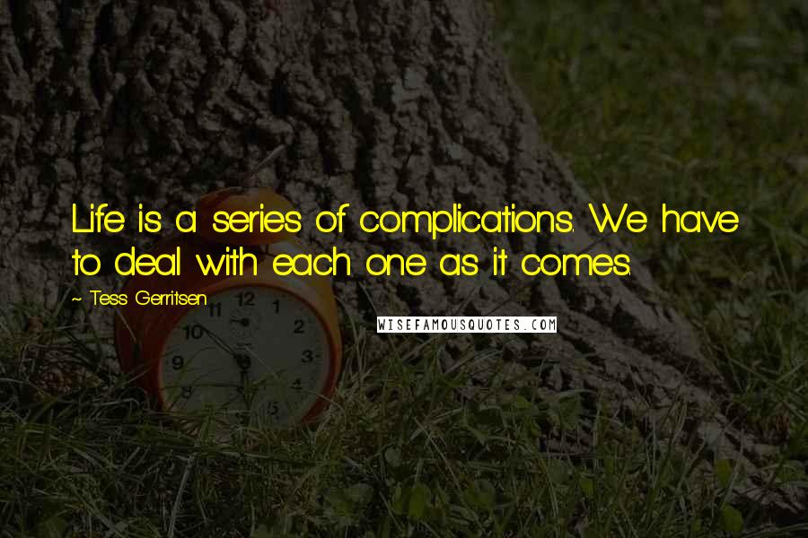 Tess Gerritsen quotes: Life is a series of complications. We have to deal with each one as it comes.