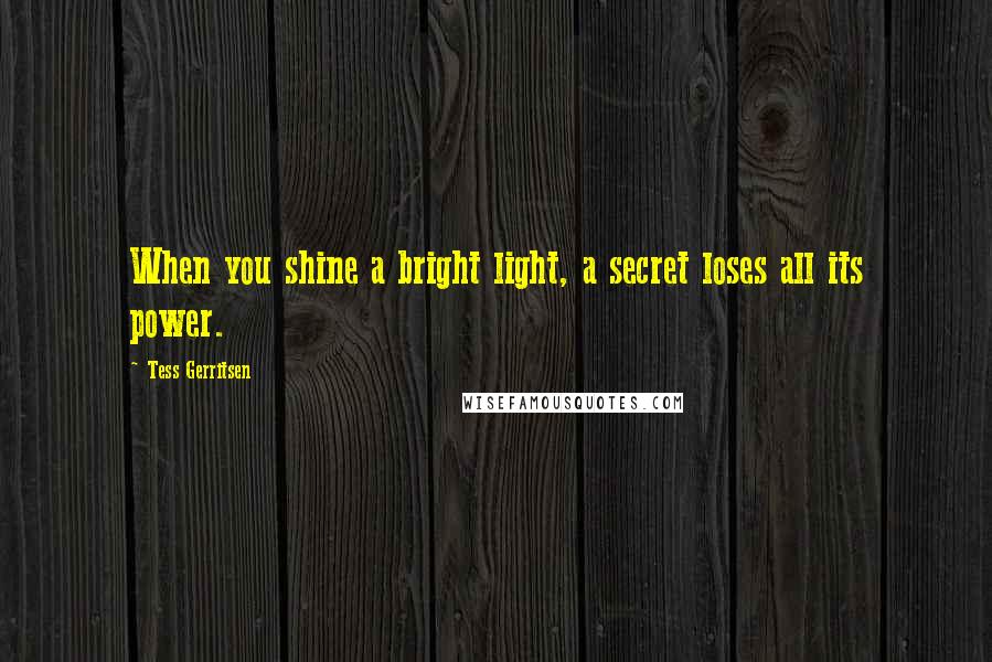 Tess Gerritsen quotes: When you shine a bright light, a secret loses all its power.