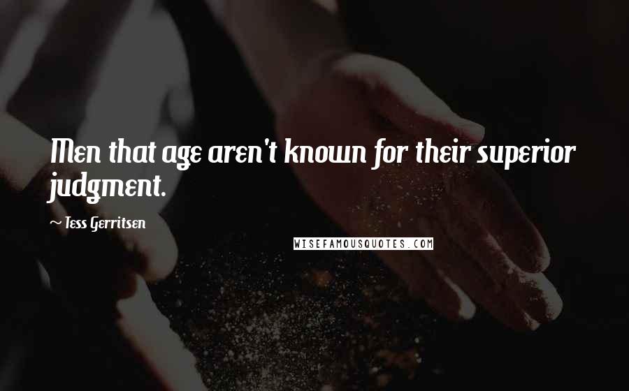 Tess Gerritsen quotes: Men that age aren't known for their superior judgment.
