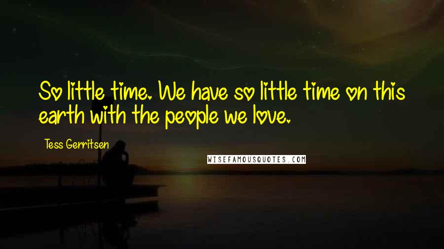 Tess Gerritsen quotes: So little time. We have so little time on this earth with the people we love.