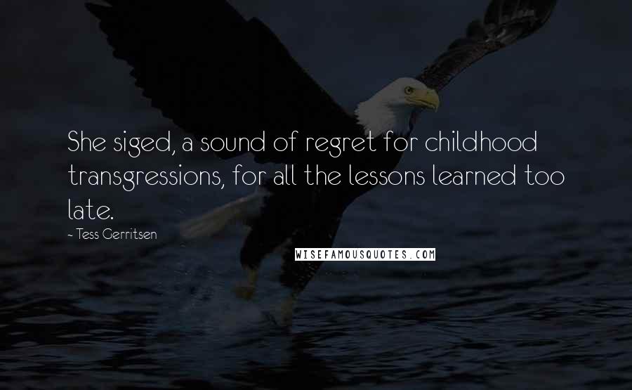 Tess Gerritsen quotes: She siged, a sound of regret for childhood transgressions, for all the lessons learned too late.