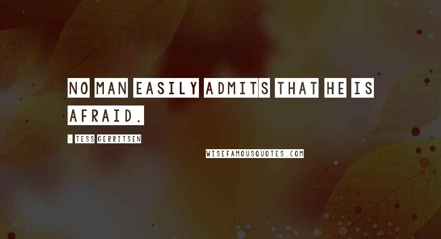 Tess Gerritsen quotes: No man easily admits that he is afraid.