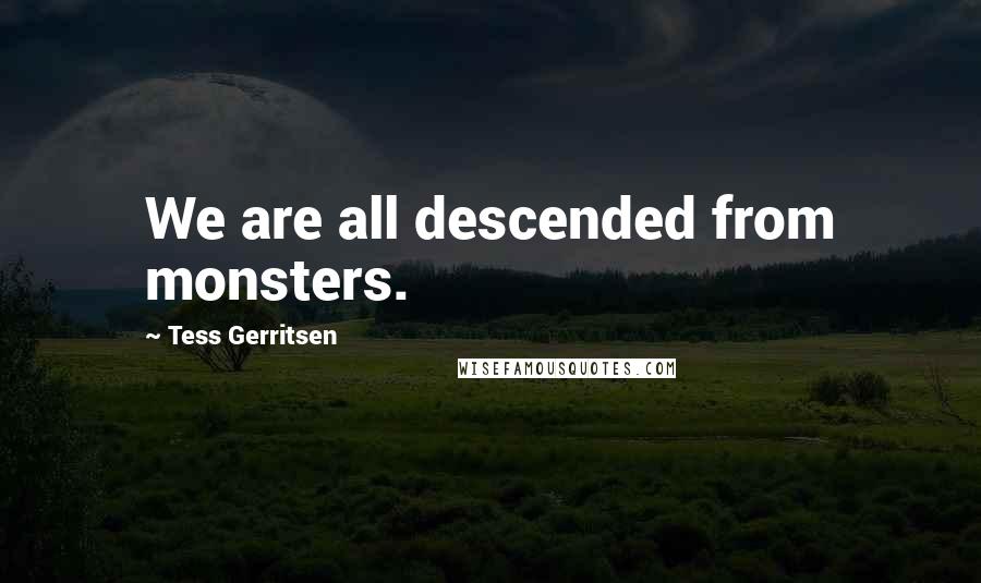 Tess Gerritsen quotes: We are all descended from monsters.