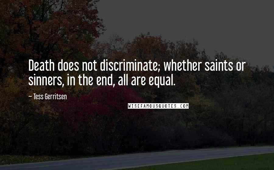 Tess Gerritsen quotes: Death does not discriminate; whether saints or sinners, in the end, all are equal.