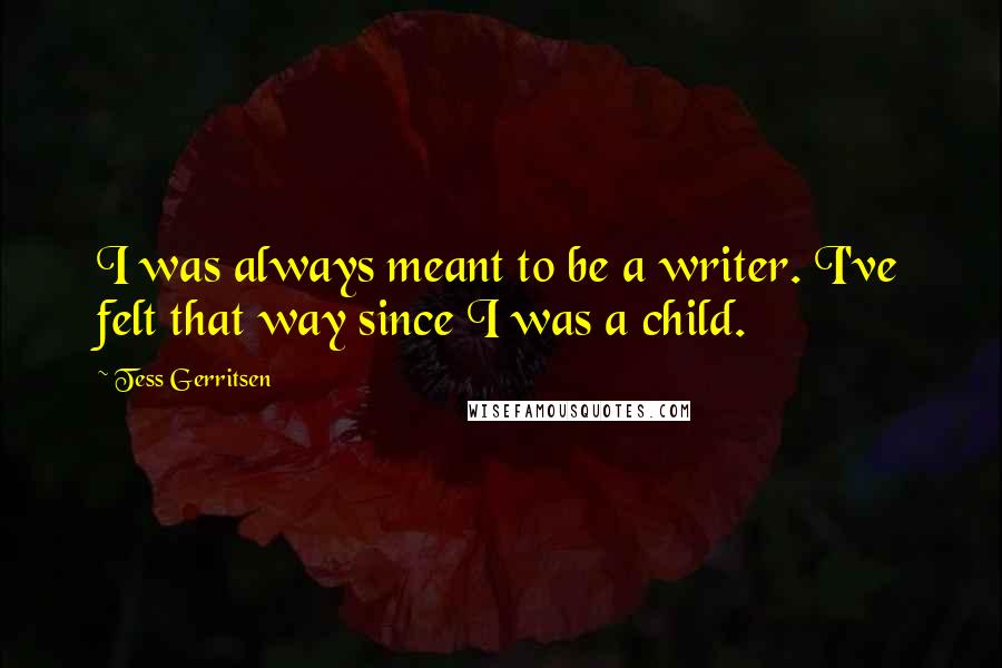 Tess Gerritsen quotes: I was always meant to be a writer. I've felt that way since I was a child.