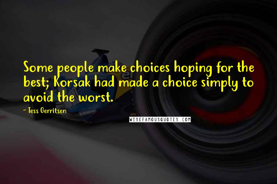 Tess Gerritsen quotes: Some people make choices hoping for the best; Korsak had made a choice simply to avoid the worst.