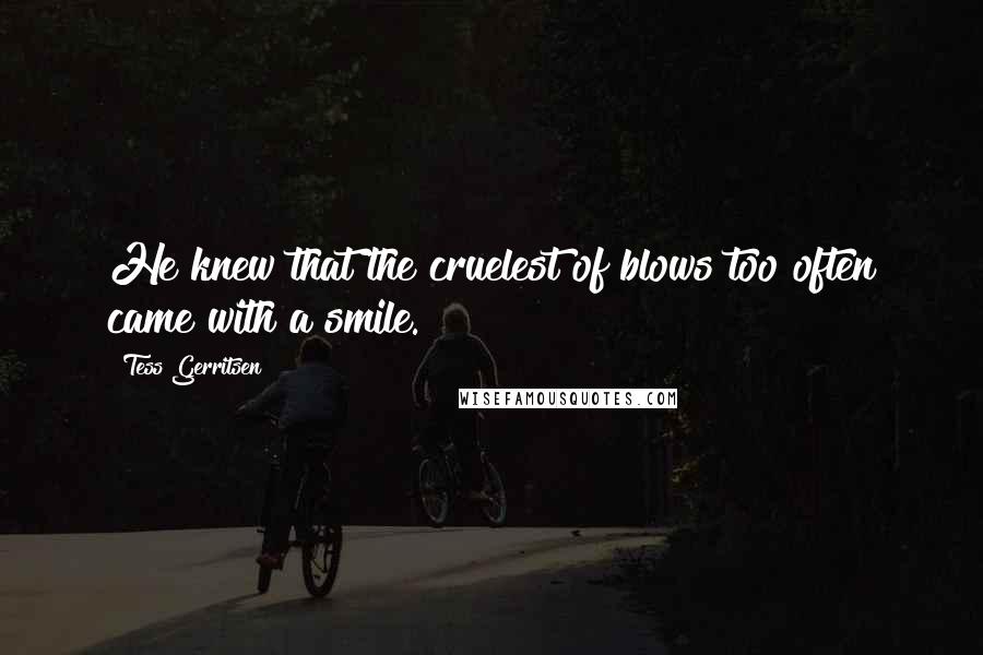 Tess Gerritsen quotes: He knew that the cruelest of blows too often came with a smile.