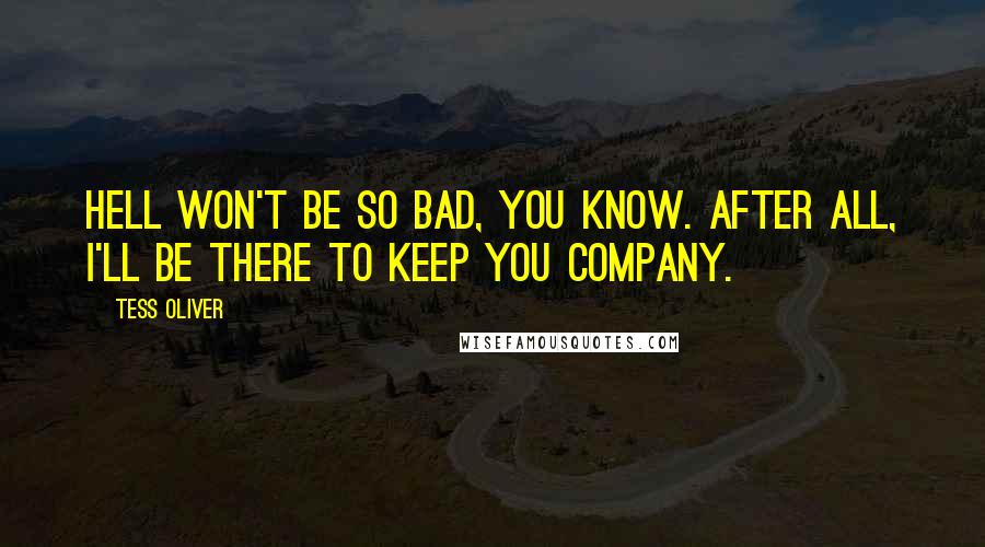 Tess Oliver quotes: Hell won't be so bad, you know. After all, I'll be there to keep you company.