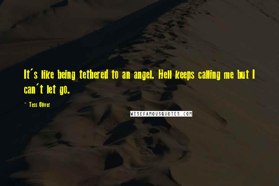 Tess Oliver quotes: It's like being tethered to an angel. Hell keeps calling me but I can't let go.