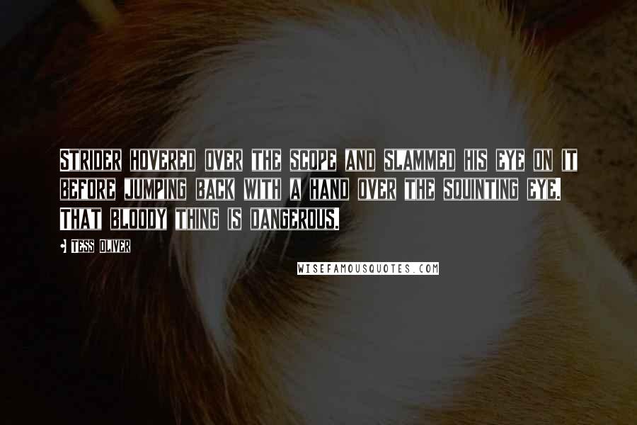 Tess Oliver quotes: Strider hovered over the scope and slammed his eye on it before jumping back with a hand over the squinting eye. That bloody thing is dangerous.