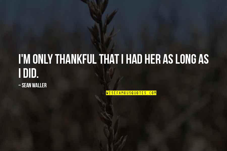 Tess Quotes By Sean Waller: I'm only thankful that I had her as Tess Quotes By Sean Waller: I'm only thankful that I had her as