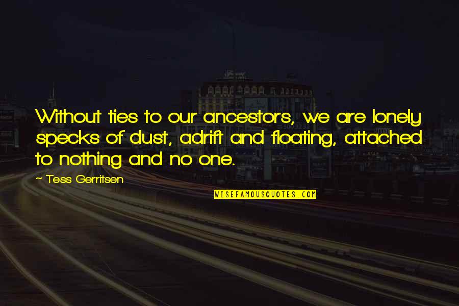 Tess Quotes By Tess Gerritsen: Without ties to our ancestors, we are lonely Tess Quotes By Tess Gerritsen: Without ties to our ancestors, we are lonely