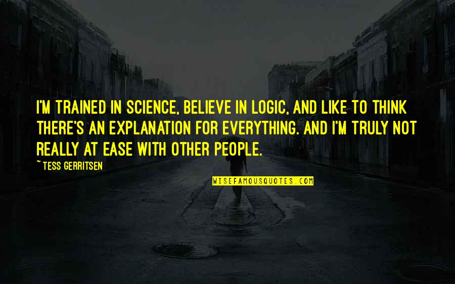 Tess Quotes By Tess Gerritsen: I'm trained in science, believe in logic, and Tess Quotes By Tess Gerritsen: I'm trained in science, believe in logic, and