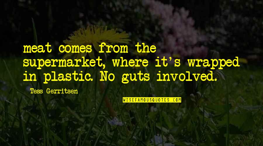 Tess Quotes By Tess Gerritsen: meat comes from the supermarket, where it's wrapped