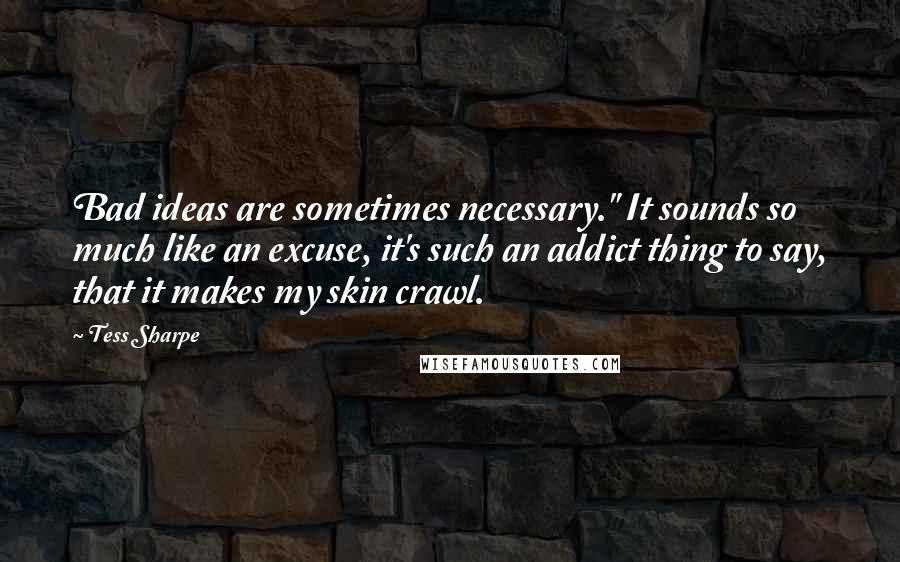 Tess Sharpe quotes: Bad ideas are sometimes necessary." It sounds so much like an excuse, it's such an addict thing to say, that it makes my skin crawl.