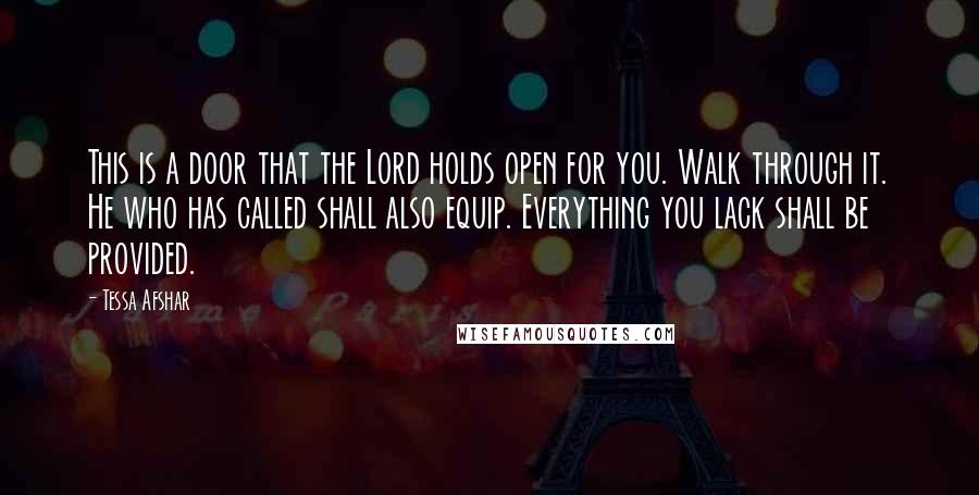 Tessa Afshar quotes: This is a door that the Lord holds open for you. Walk through it. He who has called shall also equip. Everything you lack shall be provided.