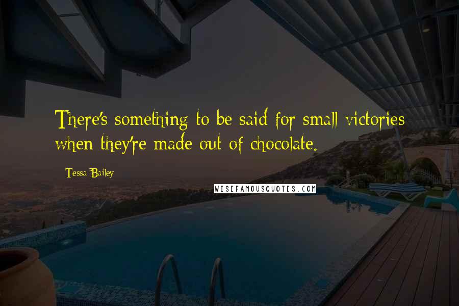 Tessa Bailey quotes: There's something to be said for small victories when they're made out of chocolate.