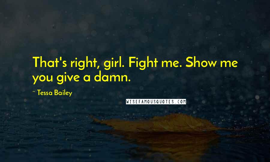 Tessa Bailey quotes: That's right, girl. Fight me. Show me you give a damn.