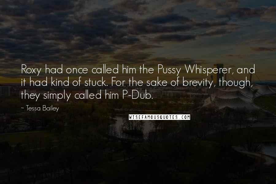 Tessa Bailey quotes: Roxy had once called him the Pussy Whisperer, and it had kind of stuck. For the sake of brevity, though, they simply called him P-Dub.