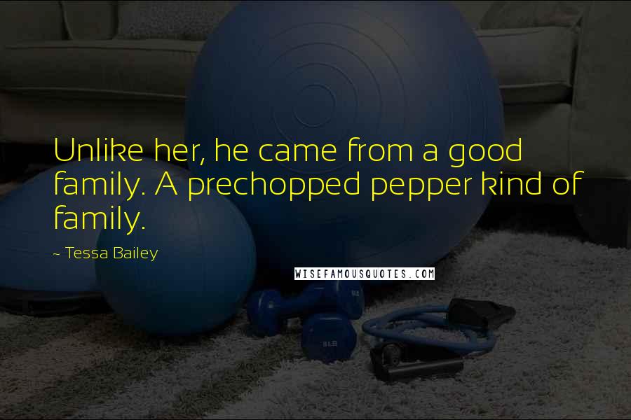 Tessa Bailey quotes: Unlike her, he came from a good family. A prechopped pepper kind of family.