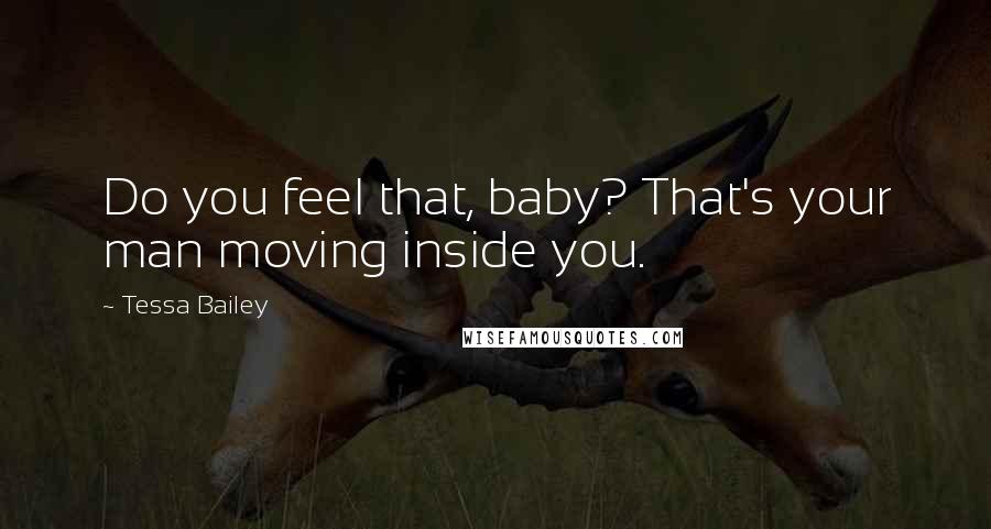 Tessa Bailey quotes: Do you feel that, baby? That's your man moving inside you.