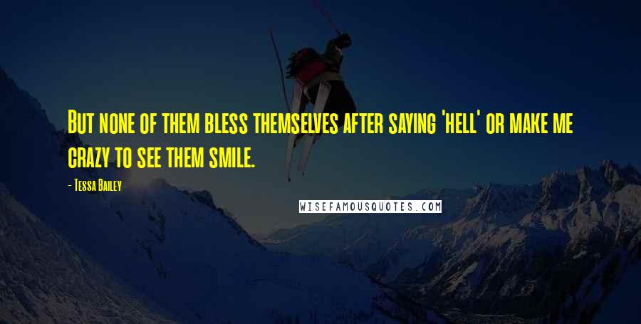 Tessa Bailey quotes: But none of them bless themselves after saying 'hell' or make me crazy to see them smile.
