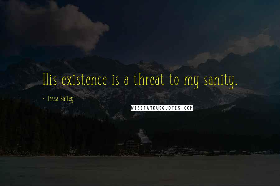 Tessa Bailey quotes: His existence is a threat to my sanity.