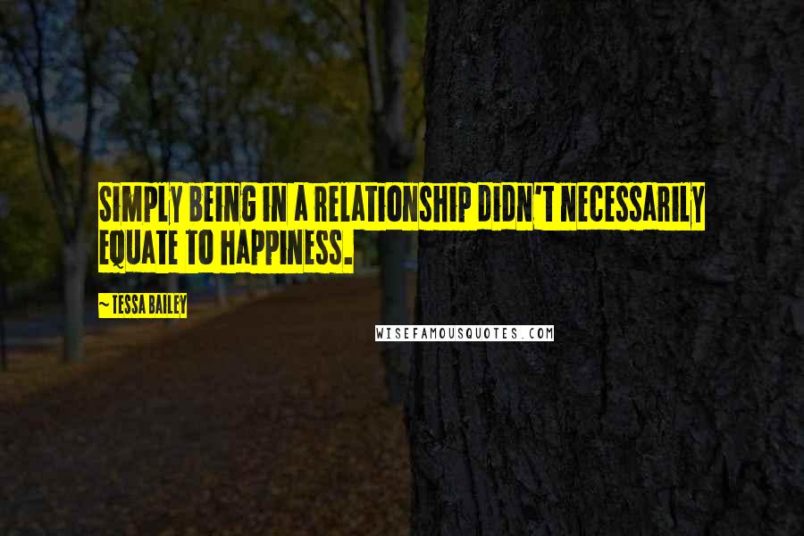 Tessa Bailey quotes: Simply being in a relationship didn't necessarily equate to happiness.