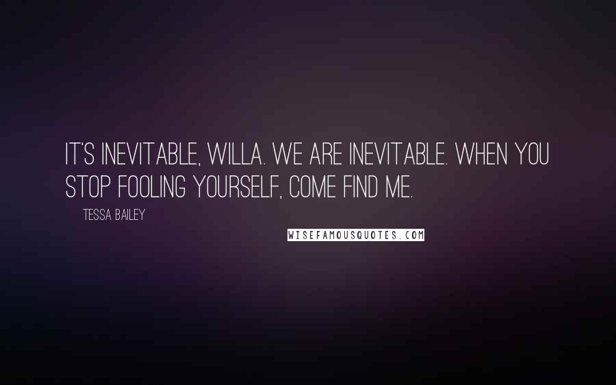 Tessa Bailey quotes: It's inevitable, Willa. We are inevitable. When you stop fooling yourself, come find me.