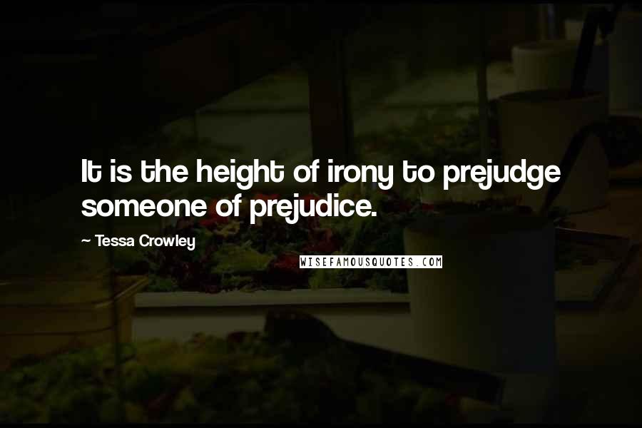 Tessa Crowley quotes: It is the height of irony to prejudge someone of prejudice.