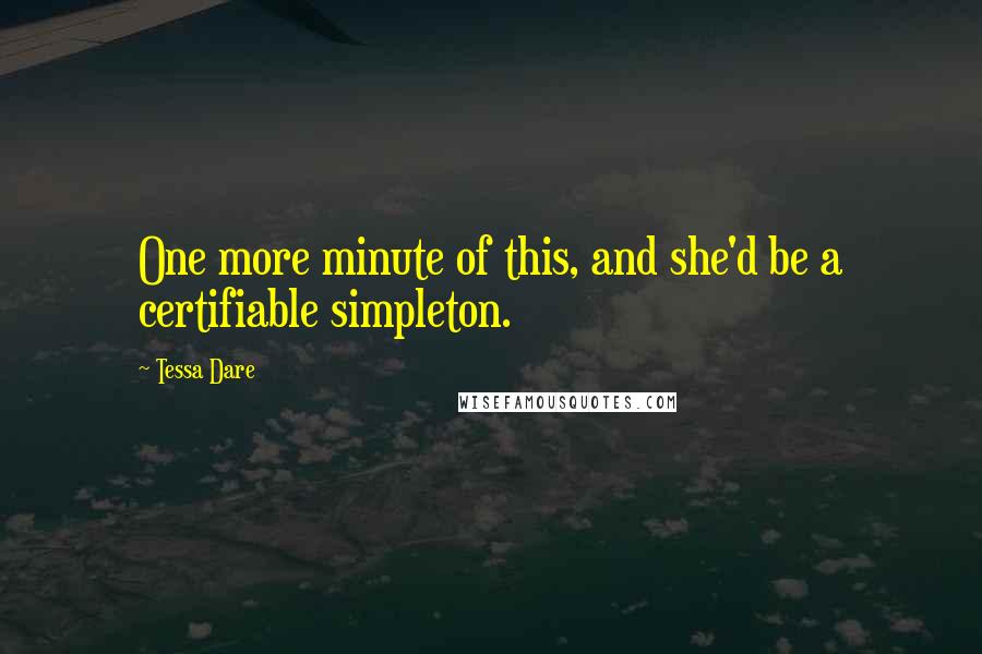 Tessa Dare quotes: One more minute of this, and she'd be a certifiable simpleton.