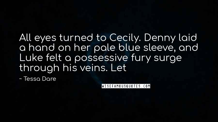 Tessa Dare quotes: All eyes turned to Cecily. Denny laid a hand on her pale blue sleeve, and Luke felt a possessive fury surge through his veins. Let