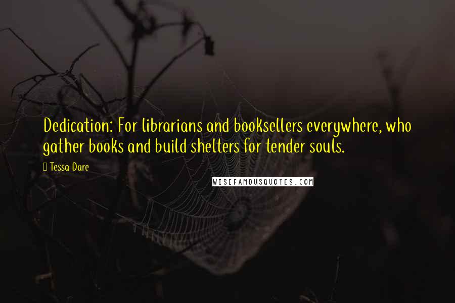 Tessa Dare quotes: Dedication: For librarians and booksellers everywhere, who gather books and build shelters for tender souls.