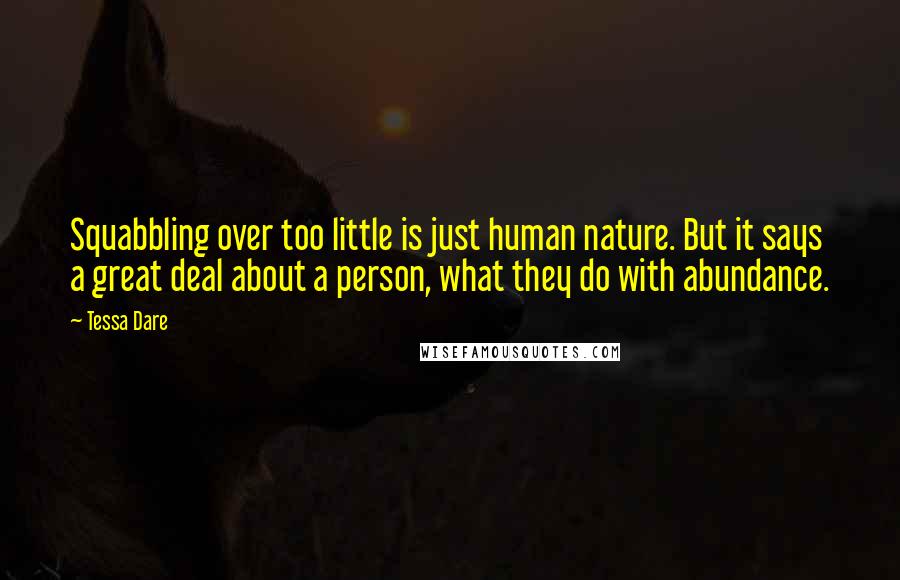 Tessa Dare quotes: Squabbling over too little is just human nature. But it says a great deal about a person, what they do with abundance.