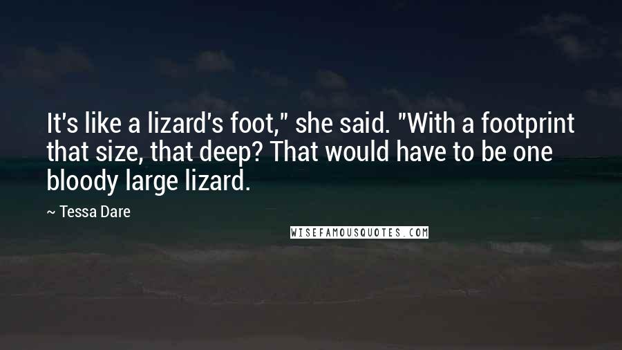 Tessa Dare quotes: It's like a lizard's foot," she said. "With a footprint that size, that deep? That would have to be one bloody large lizard.