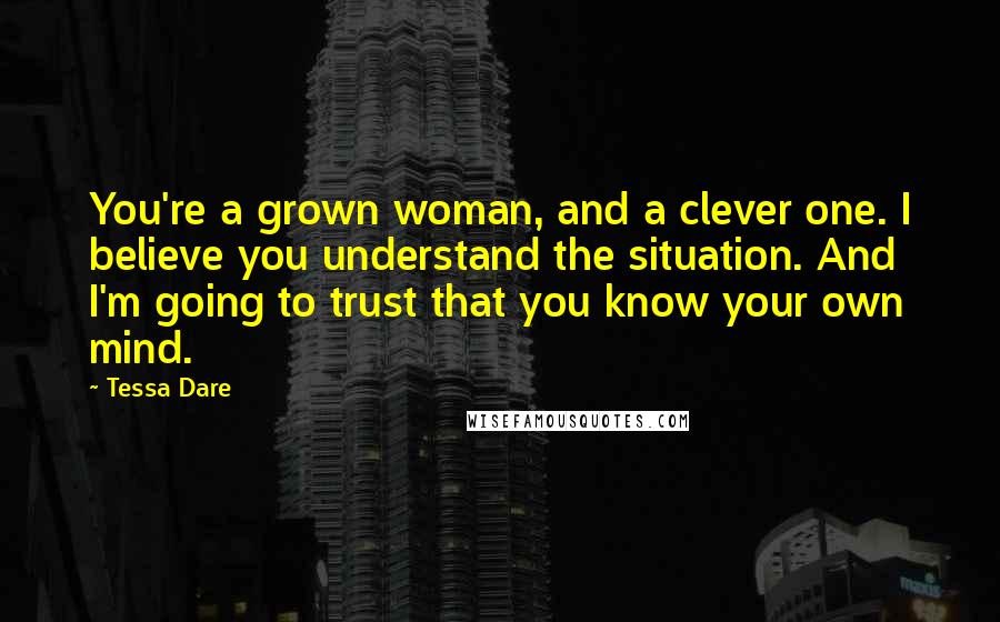 Tessa Dare quotes: You're a grown woman, and a clever one. I believe you understand the situation. And I'm going to trust that you know your own mind.