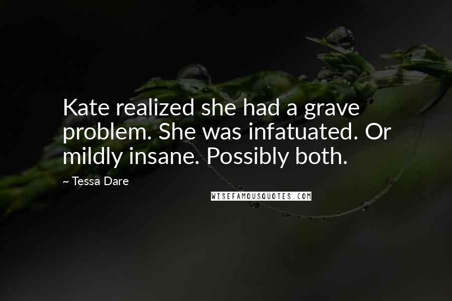 Tessa Dare quotes: Kate realized she had a grave problem. She was infatuated. Or mildly insane. Possibly both.