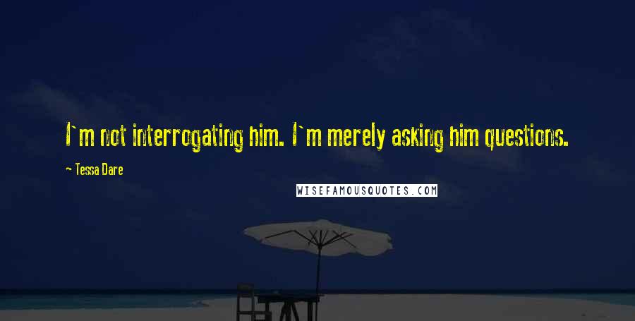 Tessa Dare quotes: I'm not interrogating him. I'm merely asking him questions.